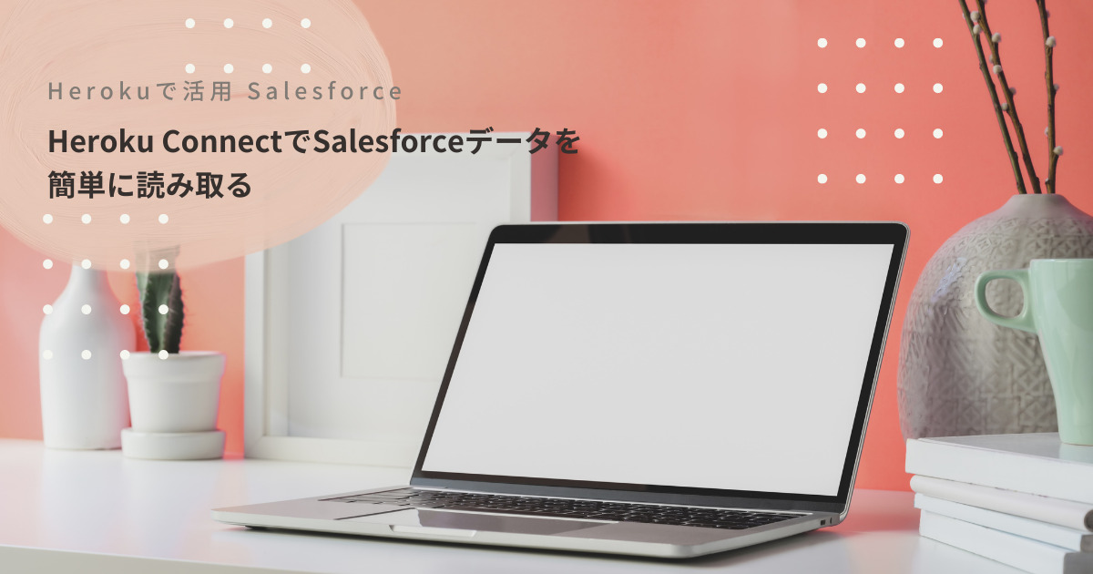 Heroku ConnectでSalesforceデータを簡単に読み取る