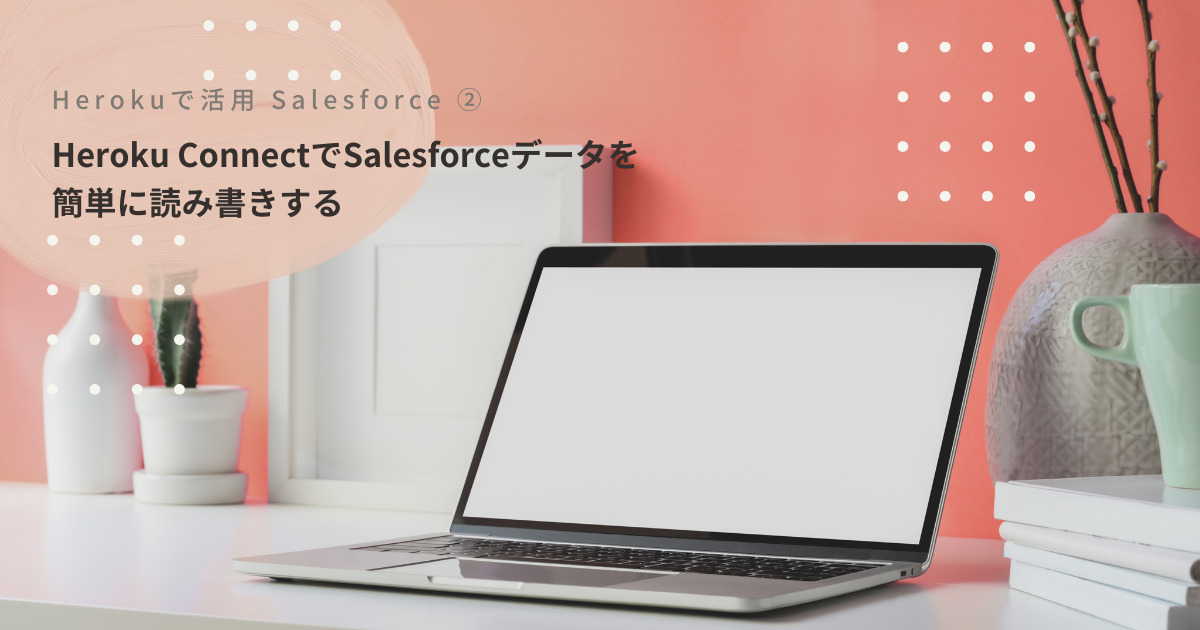 Heroku ConnectでSalesforceデータを簡単に読み書きする