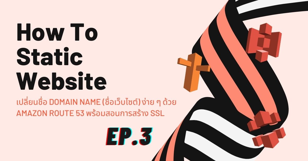 How To Static Website EP3: เปลี่ยนชื่อ Domain Name (ชื่อเว็บไซต์) ง่าย ๆ ด้วย Amazon Route 53 และ AWS Certificate Manager พร้อมสอนการสร้าง SSL