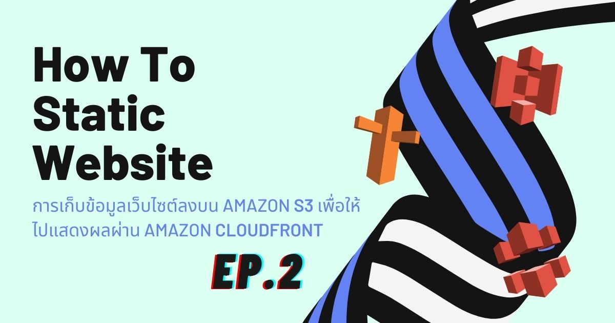 How To Static Website EP2: การเก็บข้อมูลเว็บไซต์ลงบน Amazon S3 เพื่อให้ไปแสดงผลผ่าน Amazon CloudFront