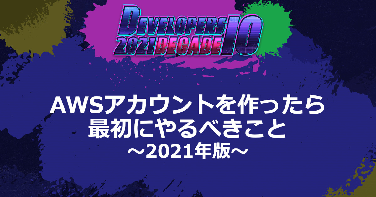 AWSアカウントを作ったら最初にやるべきこと 〜2021年版〜 #devio2021