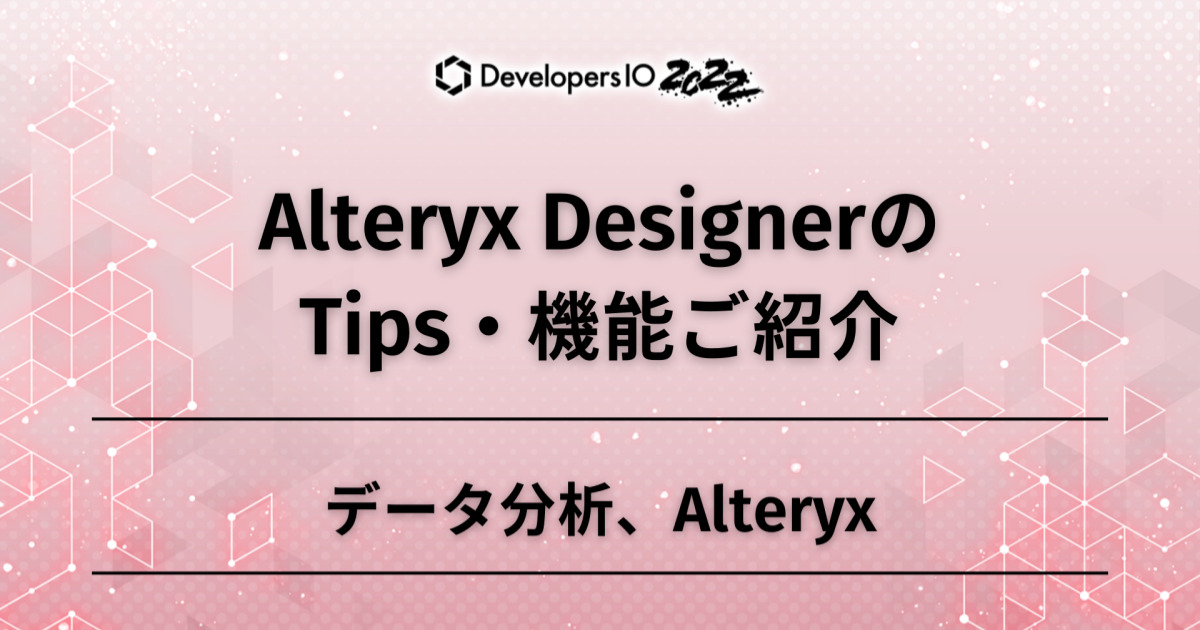 DevelopersIO 2022 Alteryx DesignerのTips・機能ご紹介 ~データ分析、Alteryx~ #devio2022