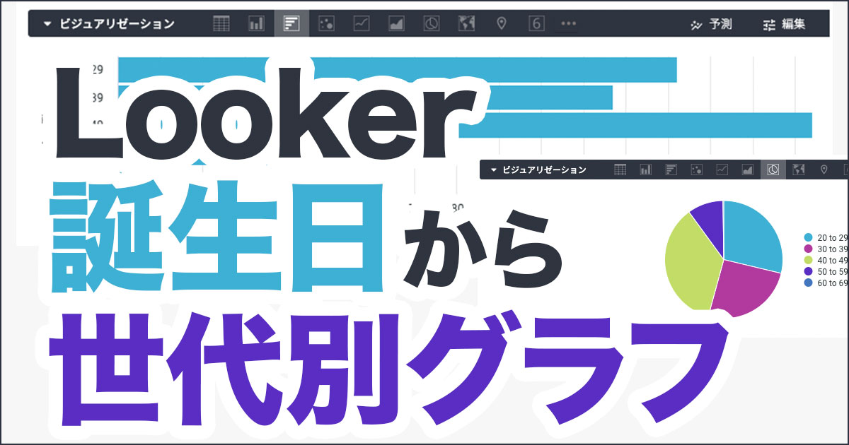 Lookerで誕生日➡︎年齢➡︎世代別グラフの順番で可視化する！