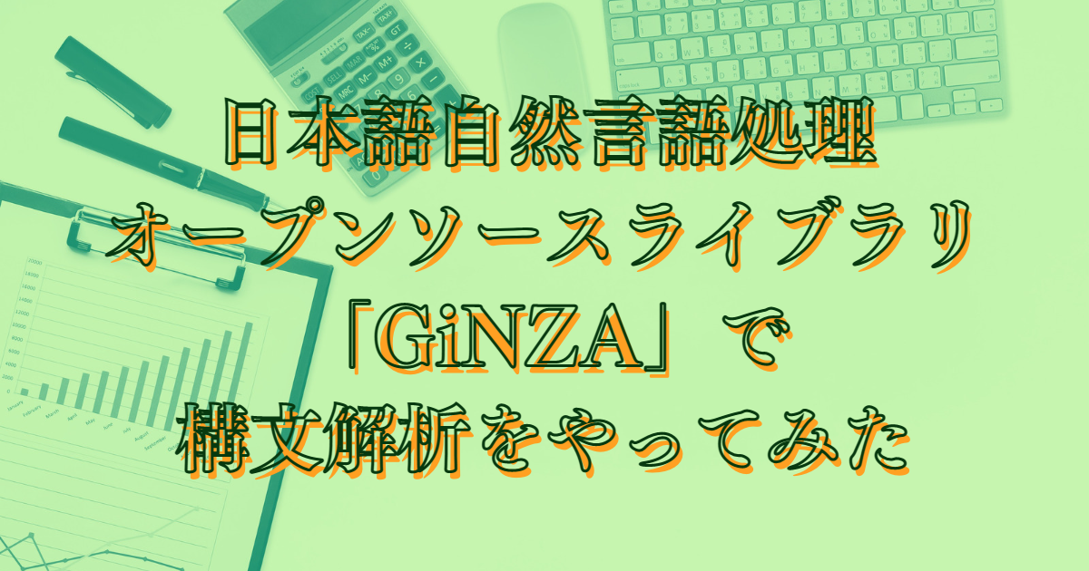 日本語自然言語処理オープンソースライブラリ「GiNZA」で構文解析をやってみた