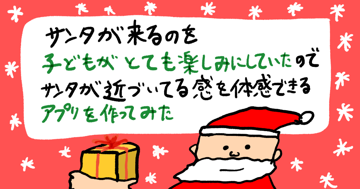 【iOS】サンタが来るのを子どもがとても楽しみにしていたので、サンタが近づいている感を体感できるアプリを作ってみた