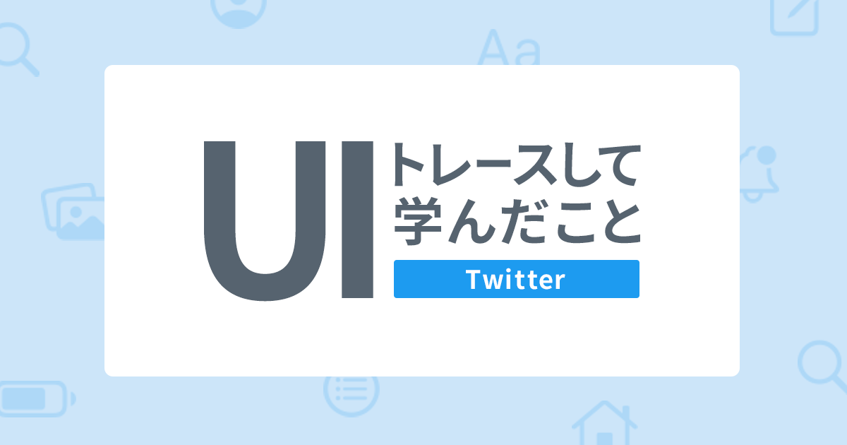 TwitterのUIトレースをして学んだこと