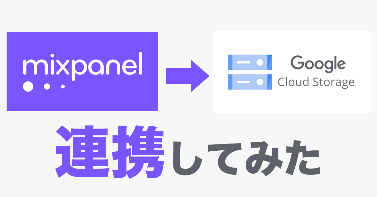 Mixpanel→GoogleCloudStorageの連携をやってみた！