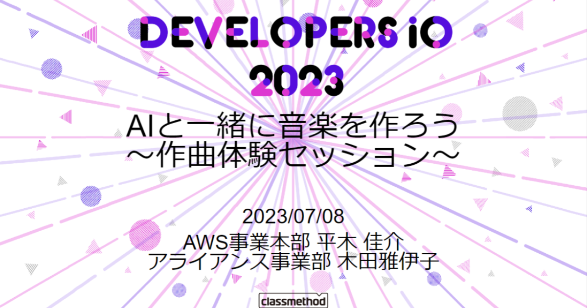 DevelopersIO2023東京で「AIと一緒に音楽を作ろう ～作曲体験セッション～」というタイトルで登壇しました #DevIO2023