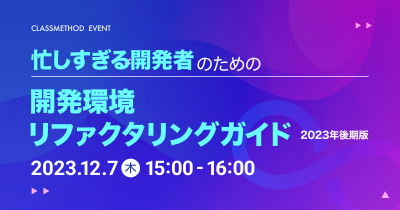 【12/7（木）】忙しすぎるエンジニアのための開発環境リファクタリングガイド《2023年後期版》