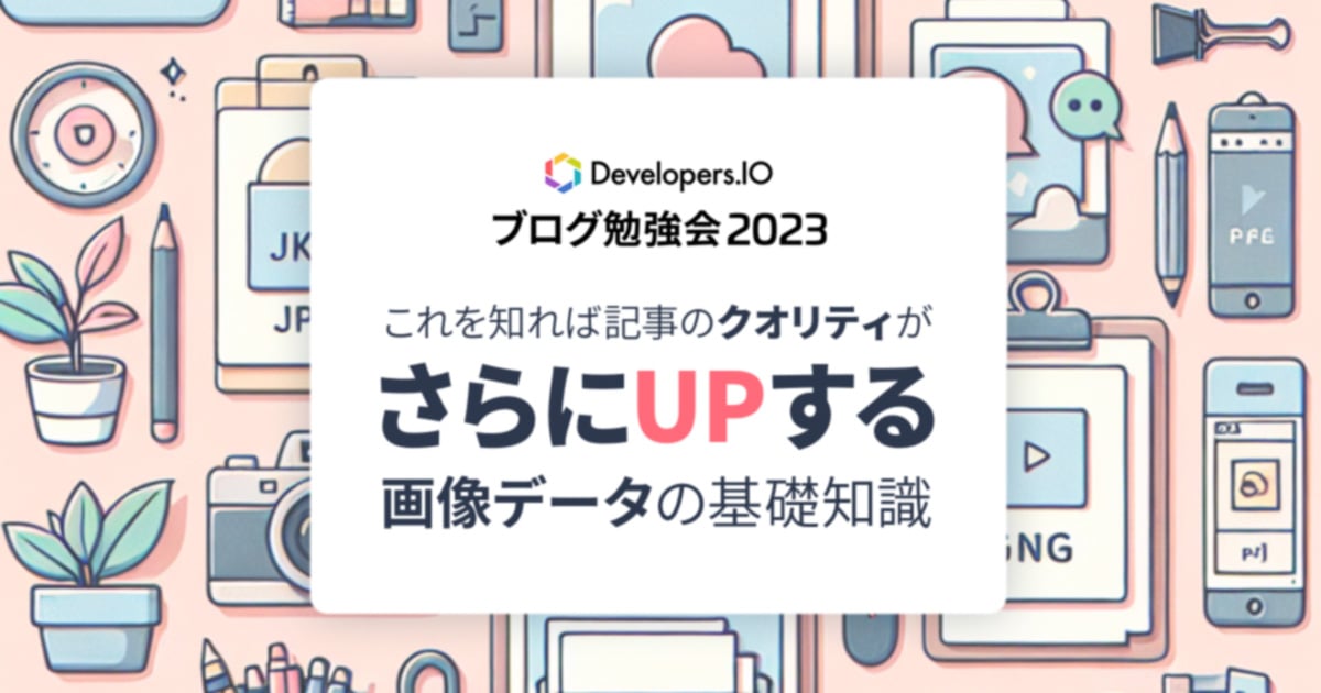 社内イベント『 DevelopersIO ブログ勉強会2023 #5 』で登壇させていただきました！〜これを知れば記事のクオリティがさらにUPする画像データの基礎知識〜