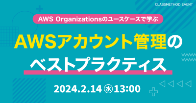 【2/14(水)】AWS Organizationsのユースケースで学ぶ AWSアカウント管理のベストプラクティス