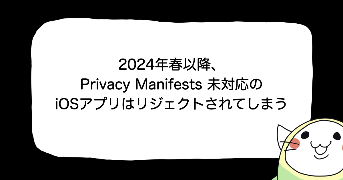 2024年春以降、Privacy Manifests未対応のiOSアプリはリジェクトされてしまう