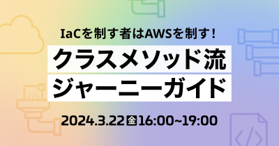 【3/22（金）東京】IaCを制す者はAWSを制す！クラスメソッド流ジャーニーガイド