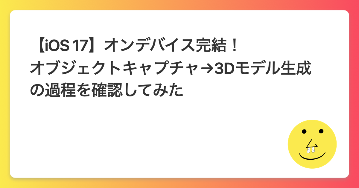 【iOS 17】オンデバイス完結！オブジェクトキャプチャ→3Dモデル生成の過程を確認してみた